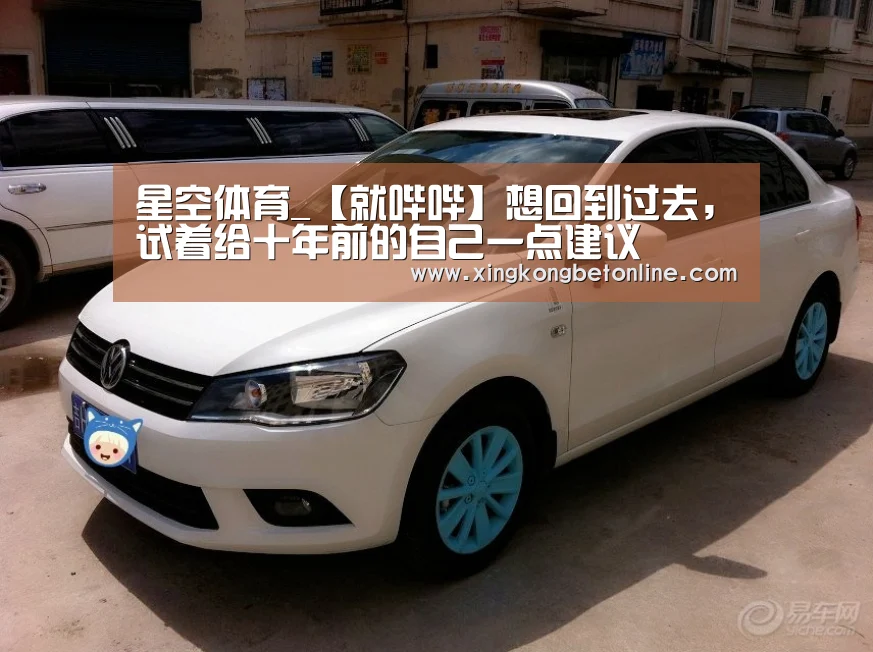 星空体育_【就哔哔】想回到过去,试着给十年前的自己一点建议(图4) 星空电竞